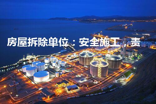 房屋拆除单位：安全施工，责任至上