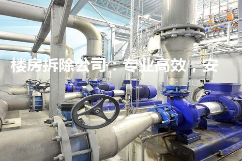 楼房拆除公司：专业高效，安全拆除专家